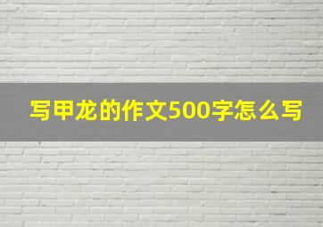 写甲龙的作文500字怎么写