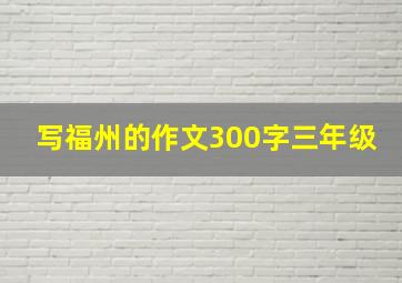 写福州的作文300字三年级