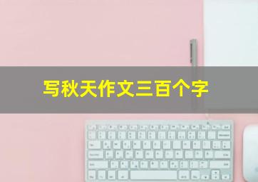 写秋天作文三百个字