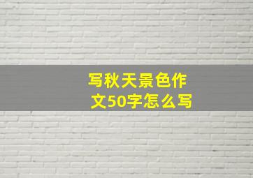 写秋天景色作文50字怎么写