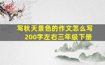 写秋天景色的作文怎么写200字左右三年级下册