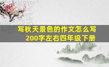 写秋天景色的作文怎么写200字左右四年级下册