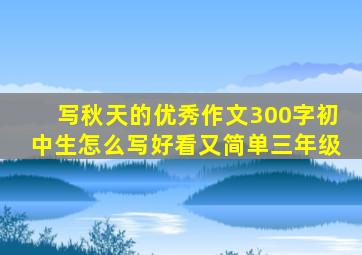 写秋天的优秀作文300字初中生怎么写好看又简单三年级