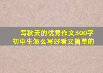 写秋天的优秀作文300字初中生怎么写好看又简单的