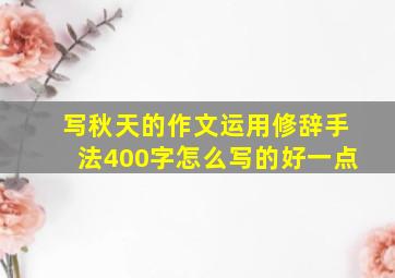 写秋天的作文运用修辞手法400字怎么写的好一点