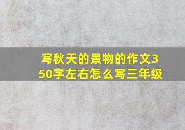 写秋天的景物的作文350字左右怎么写三年级