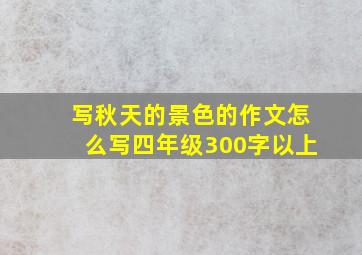 写秋天的景色的作文怎么写四年级300字以上