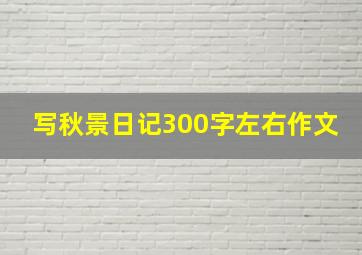 写秋景日记300字左右作文