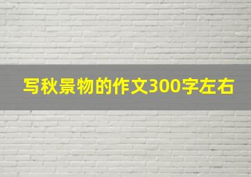 写秋景物的作文300字左右