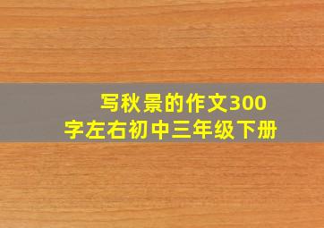 写秋景的作文300字左右初中三年级下册