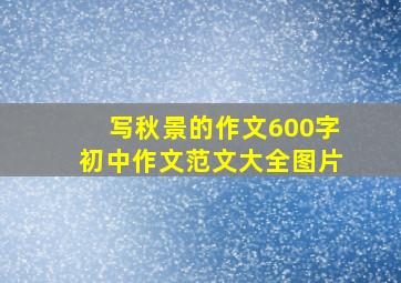 写秋景的作文600字初中作文范文大全图片