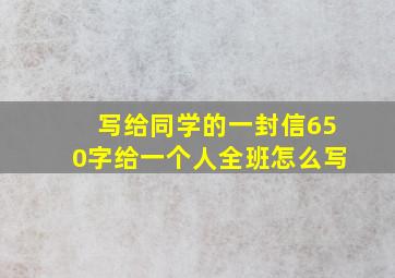 写给同学的一封信650字给一个人全班怎么写