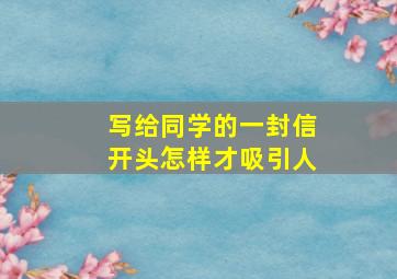 写给同学的一封信开头怎样才吸引人