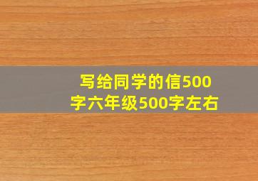 写给同学的信500字六年级500字左右