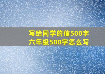 写给同学的信500字六年级500字怎么写