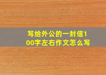 写给外公的一封信100字左右作文怎么写