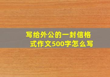 写给外公的一封信格式作文500字怎么写