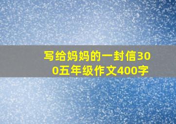 写给妈妈的一封信300五年级作文400字