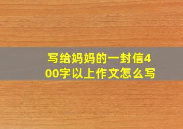 写给妈妈的一封信400字以上作文怎么写