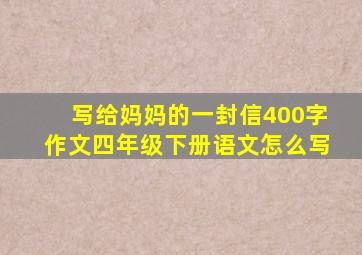 写给妈妈的一封信400字作文四年级下册语文怎么写