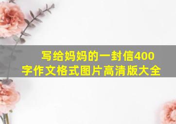 写给妈妈的一封信400字作文格式图片高清版大全