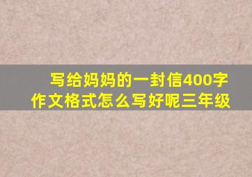 写给妈妈的一封信400字作文格式怎么写好呢三年级