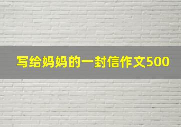 写给妈妈的一封信作文500