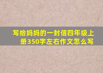 写给妈妈的一封信四年级上册350字左右作文怎么写