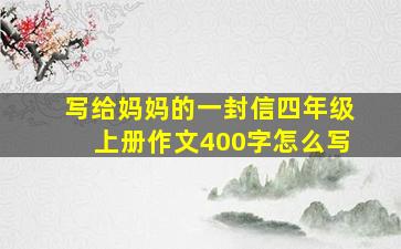 写给妈妈的一封信四年级上册作文400字怎么写