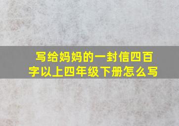 写给妈妈的一封信四百字以上四年级下册怎么写