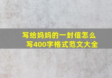 写给妈妈的一封信怎么写400字格式范文大全