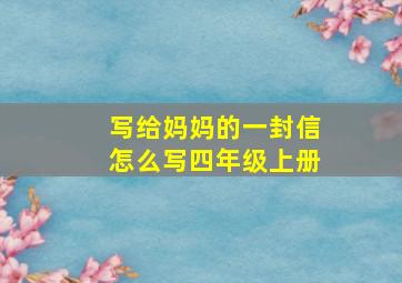 写给妈妈的一封信怎么写四年级上册