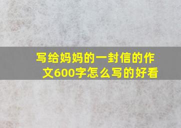 写给妈妈的一封信的作文600字怎么写的好看