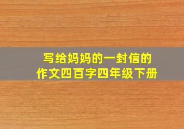 写给妈妈的一封信的作文四百字四年级下册