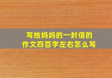 写给妈妈的一封信的作文四百字左右怎么写