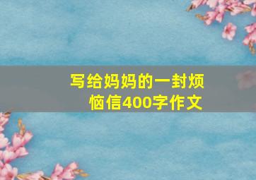 写给妈妈的一封烦恼信400字作文