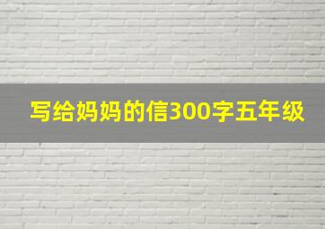 写给妈妈的信300字五年级