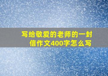 写给敬爱的老师的一封信作文400字怎么写