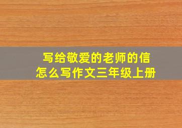 写给敬爱的老师的信怎么写作文三年级上册