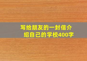 写给朋友的一封信介绍自己的学校400字