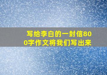 写给李白的一封信800字作文将我们写出来