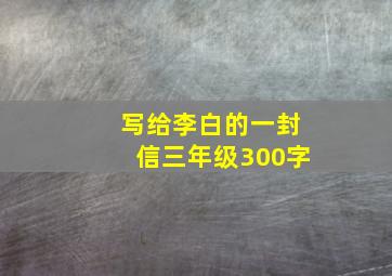 写给李白的一封信三年级300字