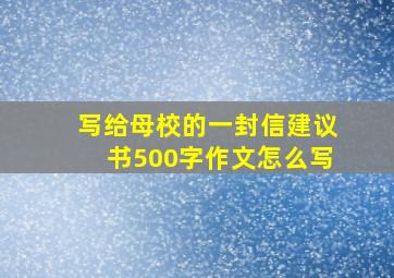 写给母校的一封信建议书500字作文怎么写