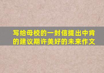 写给母校的一封信提出中肯的建议期许美好的未来作文