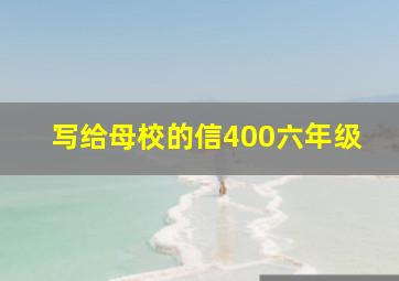 写给母校的信400六年级