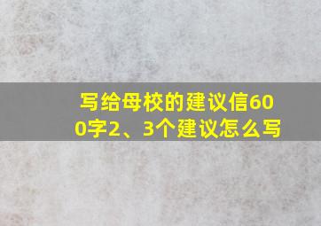 写给母校的建议信600字2、3个建议怎么写