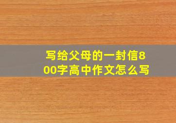 写给父母的一封信800字高中作文怎么写