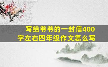 写给爷爷的一封信400字左右四年级作文怎么写