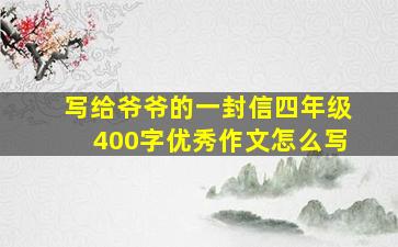 写给爷爷的一封信四年级400字优秀作文怎么写