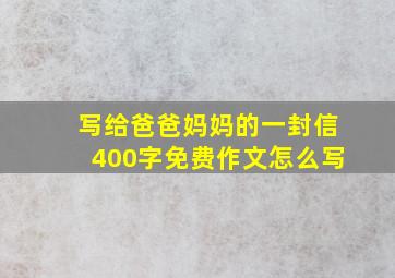 写给爸爸妈妈的一封信400字免费作文怎么写